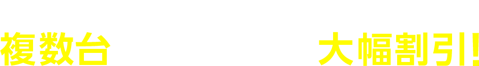 複数台のお申込みで大幅割引!