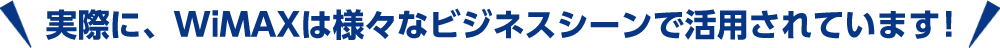 WiMAXは様々なビジネスシーンで活用されています!